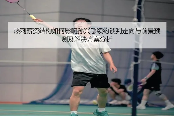 热刺薪资结构如何影响孙兴慜续约谈判走向与前景预测及解决方案分析